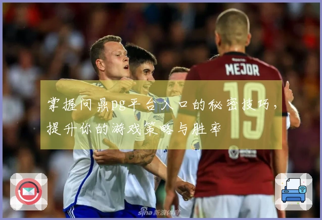 掌握问鼎pg平台入口的秘密技巧，提升你的游戏策略与胜率
